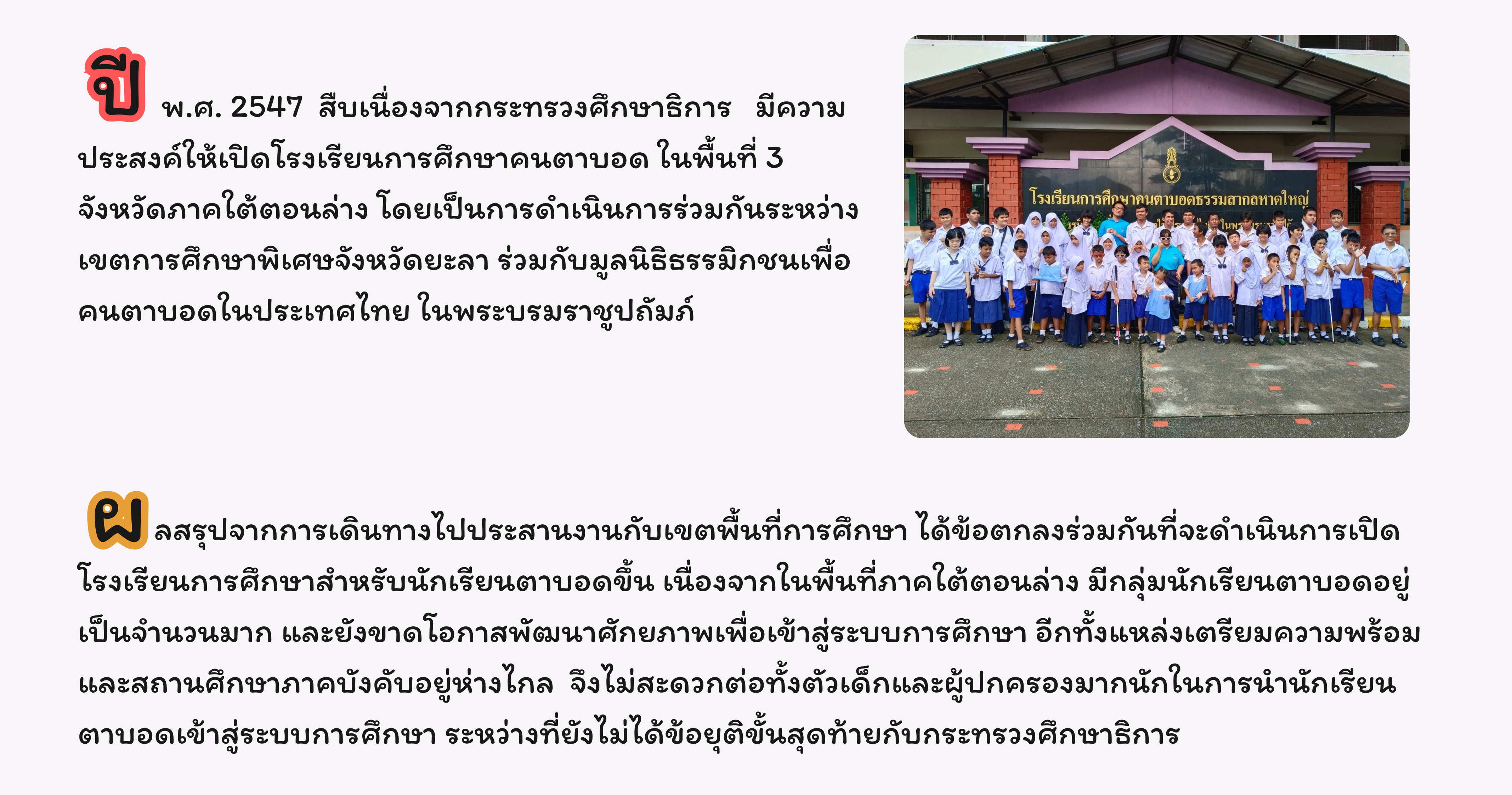 ปี พ.ศ. 2547 กระทรวงศึกษาธิการ มีความประสงค์ให้เปิดโรงเรียนการศึกษาคนตาบอด ในพื้นที่ 3 จังหวัดภาคใต้ตอนล่าง